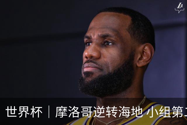 世界杯｜摩洛哥逆转海地 小组第二晋级32强