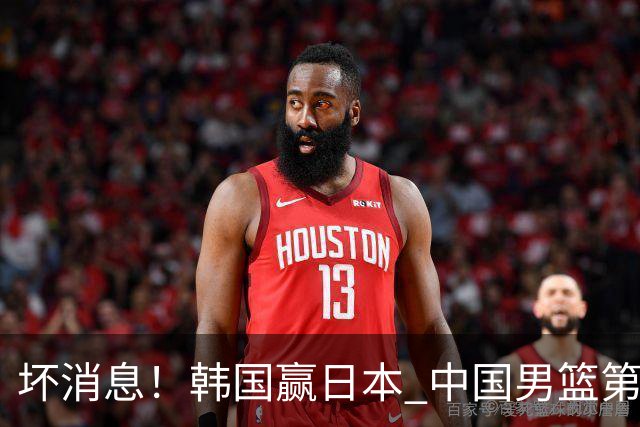 坏消息！韩国赢日本 中国男篮第二阶段形势不乐观