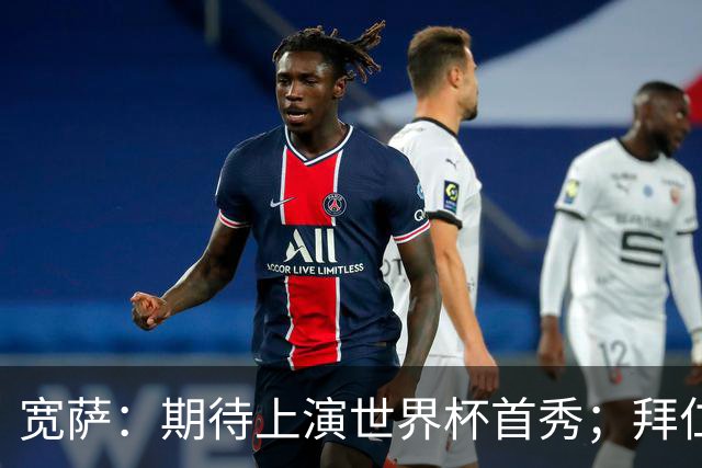宽萨：期待上演世界杯首秀；拜仁三叉戟真的太难防了