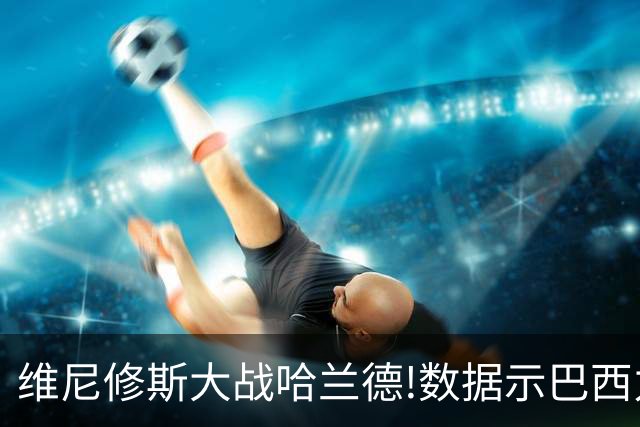 维尼修斯大战哈兰德!数据示巴西力克挪威晋级
