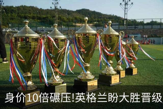 身价10倍碾压!英格兰盼大胜晋级 拒绝黑马奇迹