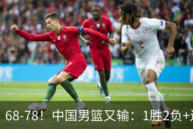 68-78！中国男篮又输：1胜2负+连败，爆发激烈冲突，下场也不好打