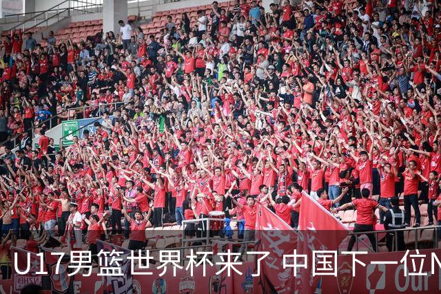 U17男篮世界杯来了 中国下一位NBA球员或就在其中